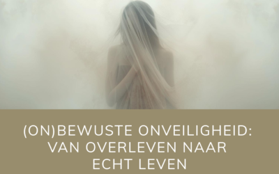 (On)bewuste onveiligheid: van overleven naar echt leven